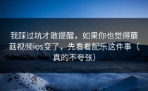 我踩过坑才敢提醒，如果你也觉得蘑菇视频ios变了，先看看配乐这件事（真的不夸张）