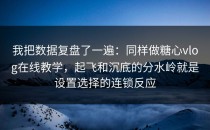 我把数据复盘了一遍：同样做糖心vlog在线教学，起飞和沉底的分水岭就是设置选择的连锁反应