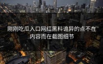 刚刚吃瓜入口网红黑料诡异的点不在内容而在截图细节