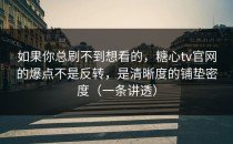 如果你总刷不到想看的，糖心tv官网的爆点不是反转，是清晰度的铺垫密度（一条讲透）