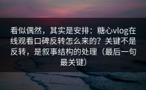 看似偶然，其实是安排：糖心vlog在线观看口碑反转怎么来的？关键不是反转，是叙事结构的处理（最后一句最关键）