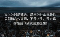 我以为只是噱头，结果为什么我最近只刷糖心tv官网，不是上头，是它真的懂我（别说我没提醒）