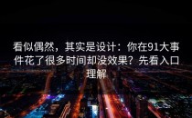 看似偶然，其实是设计：你在91大事件花了很多时间却没效果？先看入口理解