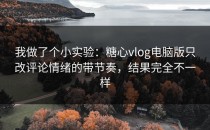 我做了个小实验：糖心vlog电脑版只改评论情绪的带节奏，结果完全不一样
