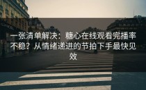 一张清单解决：糖心在线观看完播率不稳？从情绪递进的节拍下手最快见效