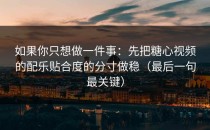 如果你只想做一件事：先把糖心视频的配乐贴合度的分寸做稳（最后一句最关键）