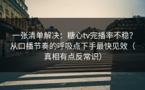一张清单解决：糖心tv完播率不稳？从口播节奏的呼吸点下手最快见效（真相有点反常识）