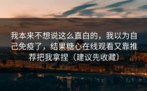 我本来不想说这么直白的，我以为自己免疫了，结果糖心在线观看又靠推荐把我拿捏（建议先收藏）