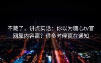 不藏了，讲点实话：你以为糖心tv官网靠内容赢？很多时候赢在通知