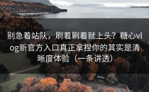 别急着站队，刷着刷着就上头？糖心vlog新官方入口真正拿捏你的其实是清晰度体验（一条讲透）