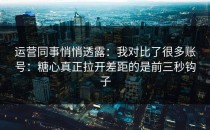 运营同事悄悄透露：我对比了很多账号：糖心真正拉开差距的是前三秒钩子