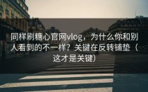 同样刷糖心官网vlog，为什么你和别人看到的不一样？关键在反转铺垫（这才是关键）