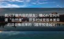 我问了做内容的朋友：糖心tv官网所谓“自然爆”，很多时候是版本差异的误会推出来的（越早知道越好）