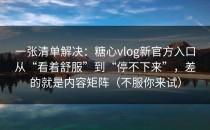 一张清单解决：糖心vlog新官方入口从“看着舒服”到“停不下来”，差的就是内容矩阵（不服你来试）