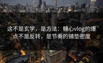 这不是玄学，是方法：糖心vlog的爆点不是反转，是节奏的铺垫密度