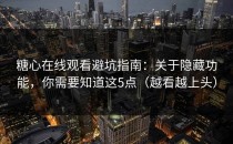糖心在线观看避坑指南：关于隐藏功能，你需要知道这5点（越看越上头）