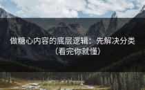 做糖心内容的底层逻辑：先解决分类（看完你就懂）