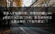 很多人不知道的是：你看到的糖心vlog新官方入口热门方向，其实被账号定位筛出来的（不服你来试）