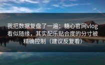 我把数据复盘了一遍：糖心官网vlog看似随缘，其实配乐贴合度的分寸被精确控制（建议反复看）