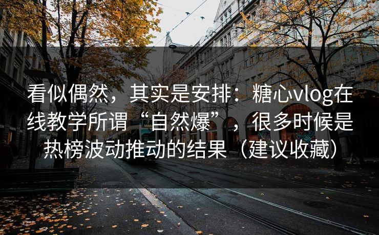 看似偶然,其实是安排:糖心vlog在线教学所谓“自然爆”,很多时候是热榜波动推动的结果(建议收藏) 第1张 看似偶然,其实是安排:糖心vlog在线教学所谓“自然爆”,很多时候是热榜波动推动的结果(建议收藏) 第1张