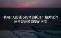 我用7天把糖心的体验拆开：最关键的居然是反转铺垫的层次