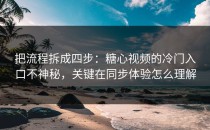 把流程拆成四步：糖心视频的冷门入口不神秘，关键在同步体验怎么理解