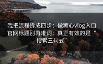 我把流程拆成四步：做糖心vlog入口官网标题别再堆词：真正有效的是“搜索三句式”
