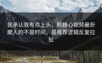 我承认我有点上头，刷糖心视频最折磨人的不是时间，是推荐逻辑反复拉扯