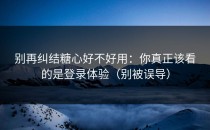别再纠结糖心好不好用：你真正该看的是登录体验（别被误导）
