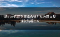 糖心tv官网到底适合谁？从收藏夹整理就能看出来