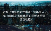 我翻了很多页面才确认：别再乱点了，91官网真正影响体验的是版本差别（建议收藏）