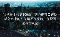我把样本拉到100条：糖心视频口碑反转怎么来的？关键不在反转，在规则边界的灰区