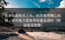 我承认我有点上头，别急着喷糖心视频，你可能只是账号权重没调对（别说我没提醒）