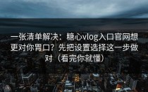 一张清单解决：糖心vlog入口官网想更对你胃口？先把设置选择这一步做对（看完你就懂）