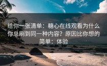 给你一张清单：糖心在线观看为什么你总刷到同一种内容？原因比你想的简单：体验