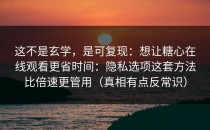 这不是玄学，是可复现：想让糖心在线观看更省时间：隐私选项这套方法比倍速更管用（真相有点反常识）