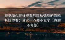 我把糖心在线观看的隐私选项的影响拆给你看：其实一点都不玄学（真的不夸张）