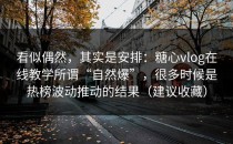 看似偶然，其实是安排：糖心vlog在线教学所谓“自然爆”，很多时候是热榜波动推动的结果（建议收藏）