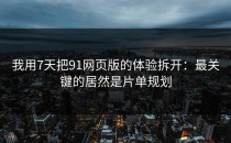 我用7天把91网页版的体验拆开：最关键的居然是片单规划