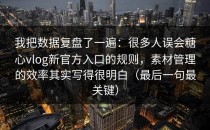 我把数据复盘了一遍：很多人误会糖心vlog新官方入口的规则，素材管理的效率其实写得很明白（最后一句最关键）