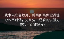 我本来准备放弃，结果如果你觉得糖心tv不对劲，先从旁白逻辑的说服力查起（别被误导）