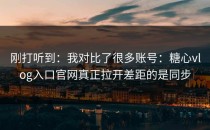 刚打听到：我对比了很多账号：糖心vlog入口官网真正拉开差距的是同步