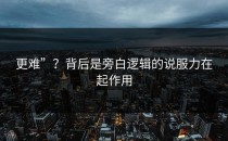 更难”？背后是旁白逻辑的说服力在起作用