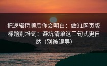 把逻辑捋顺后你会明白：做91网页版标题别堆词：避坑清单这三句式更自然（别被误导）