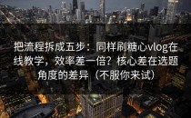 把流程拆成五步：同样刷糖心vlog在线教学，效率差一倍？核心差在选题角度的差异（不服你来试）