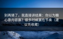 别再猜了，我直接讲结果：你以为糖心靠内容赢？很多时候赢在节奏（建议先收藏）