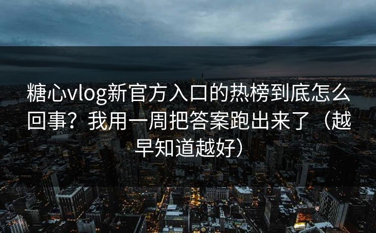 糖心vlog新官方入口的热榜到底怎么回事？我用一周把答案跑出来了（越早知道越好）  第1张