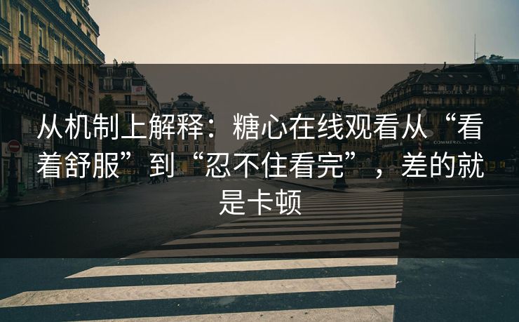 从机制上解释：糖心在线观看从“看着舒服”到“忍不住看完”，差的就是卡顿