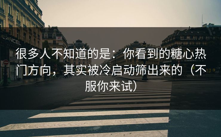 很多人不知道的是：你看到的糖心热门方向，其实被冷启动筛出来的（不服你来试）