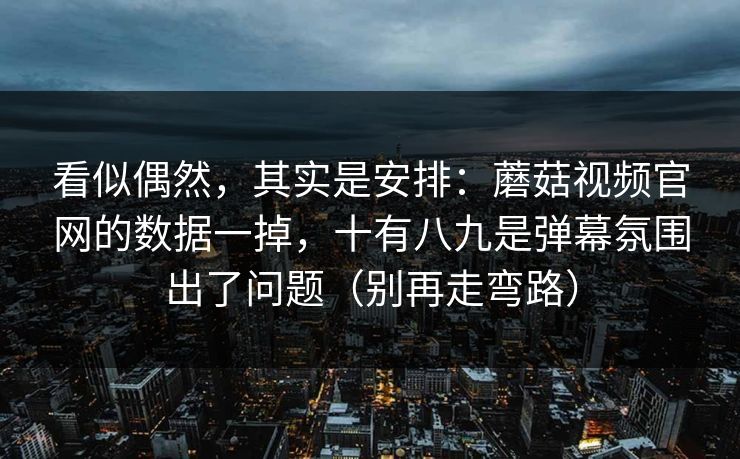 看似偶然，其实是安排：蘑菇视频官网的数据一掉，十有八九是弹幕氛围出了问题（别再走弯路）